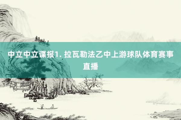 中立　　中立谍报　　1. 拉瓦勒法乙中上游球队体育赛事直播