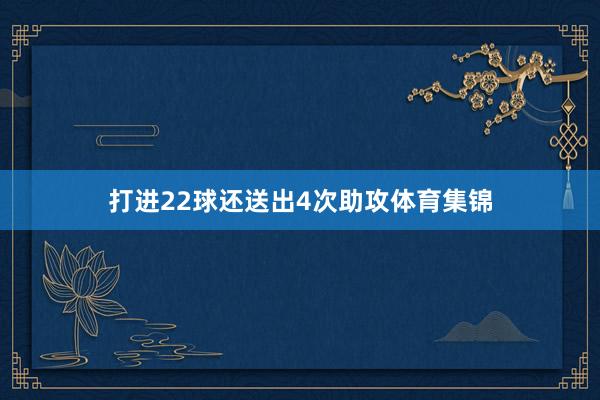 打进22球还送出4次助攻体育集锦