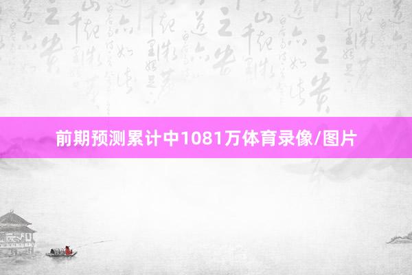 前期预测累计中1081万体育录像/图片
