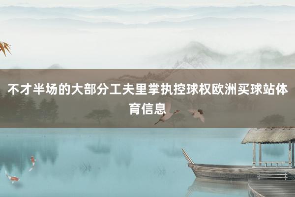 不才半场的大部分工夫里掌执控球权欧洲买球站体育信息