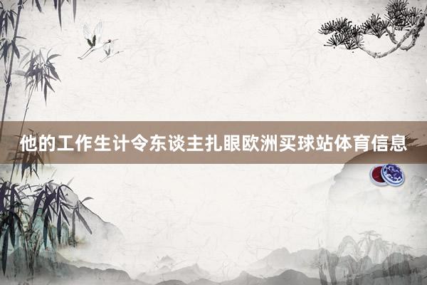 他的工作生计令东谈主扎眼欧洲买球站体育信息