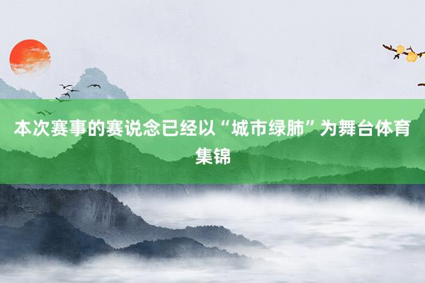 本次赛事的赛说念已经以“城市绿肺”为舞台体育集锦