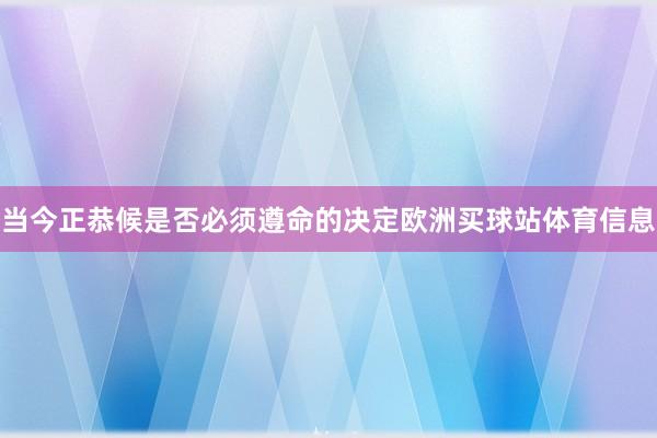 当今正恭候是否必须遵命的决定欧洲买球站体育信息