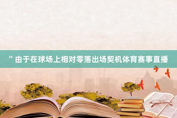 ” 由于在球场上相对零落出场契机体育赛事直播