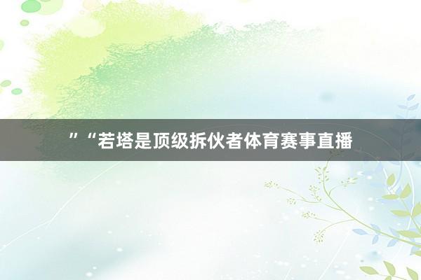 ” “若塔是顶级拆伙者体育赛事直播