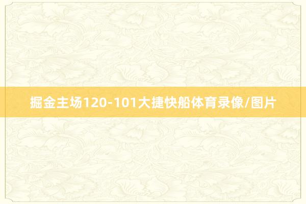 掘金主场120-101大捷快船体育录像/图片