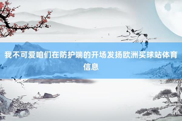 我不可爱咱们在防护端的开场发扬欧洲买球站体育信息