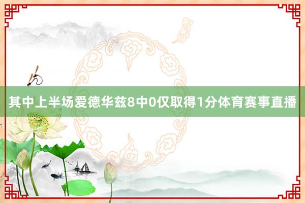 其中上半场爱德华兹8中0仅取得1分体育赛事直播