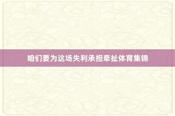 咱们要为这场失利承担牵扯体育集锦