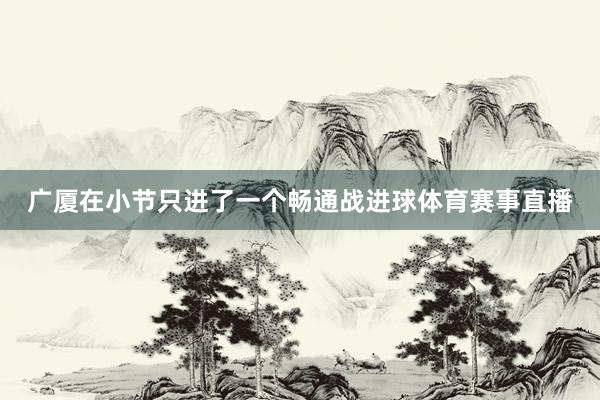 广厦在小节只进了一个畅通战进球体育赛事直播