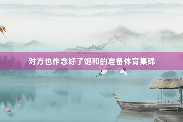 对方也作念好了饱和的准备体育集锦
