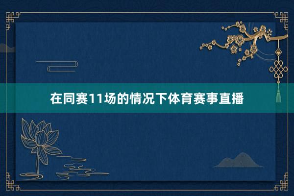 在同赛11场的情况下体育赛事直播