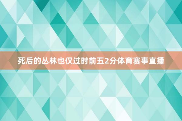 死后的丛林也仅过时前五2分体育赛事直播
