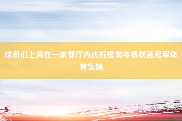 球员们上周在一家餐厅内庆祝提前夺得联赛冠军体育集锦