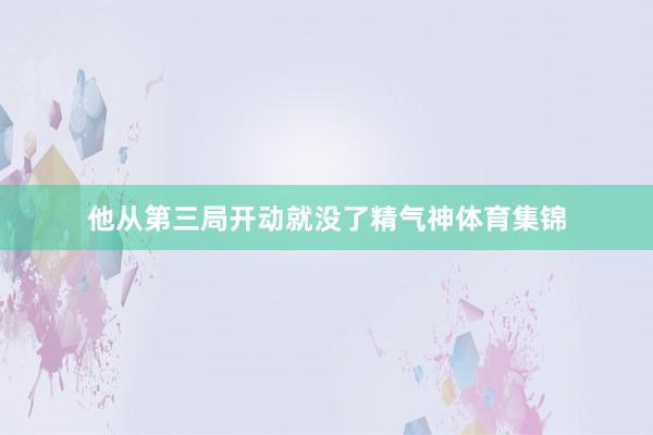他从第三局开动就没了精气神体育集锦