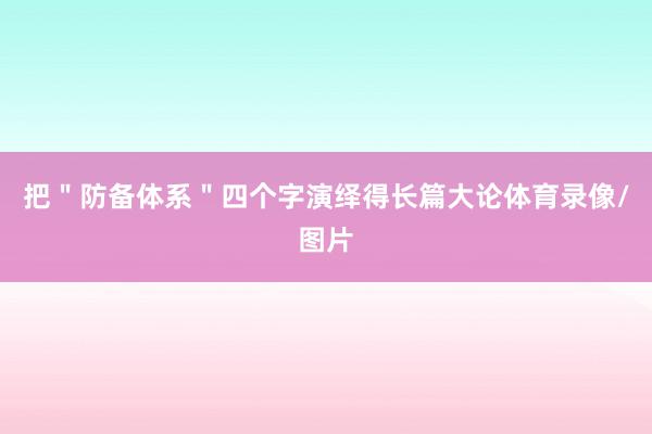 把＂防备体系＂四个字演绎得长篇大论体育录像/图片