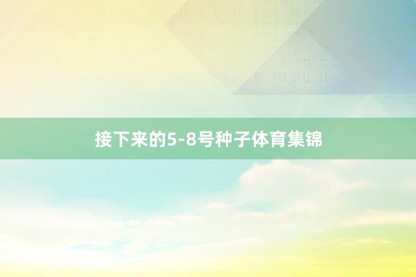 接下来的5-8号种子体育集锦
