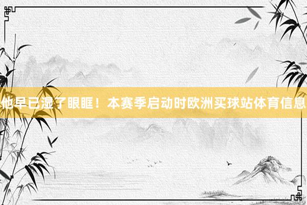 他早已湿了眼眶！本赛季启动时欧洲买球站体育信息