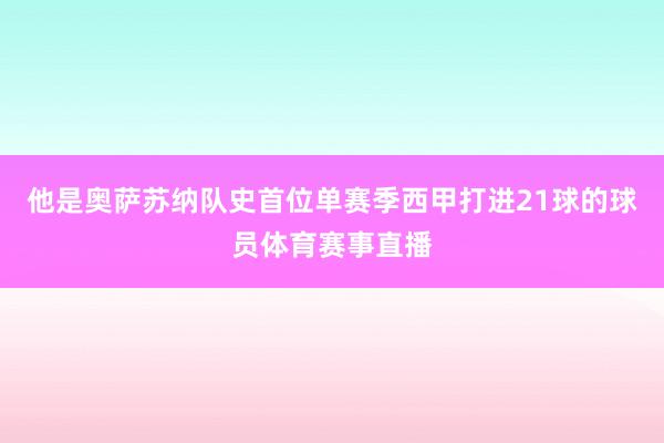 他是奥萨苏纳队史首位单赛季西甲打进21球的球员体育赛事直播
