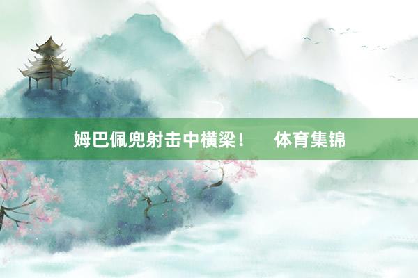 姆巴佩兜射击中横梁！    体育集锦