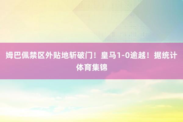 姆巴佩禁区外贴地斩破门！皇马1-0逾越！据统计体育集锦