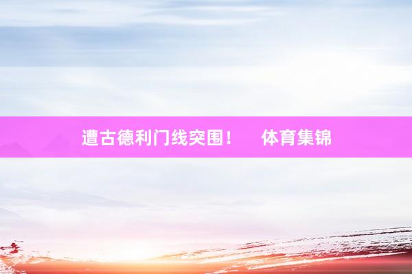 遭古德利门线突围！    体育集锦