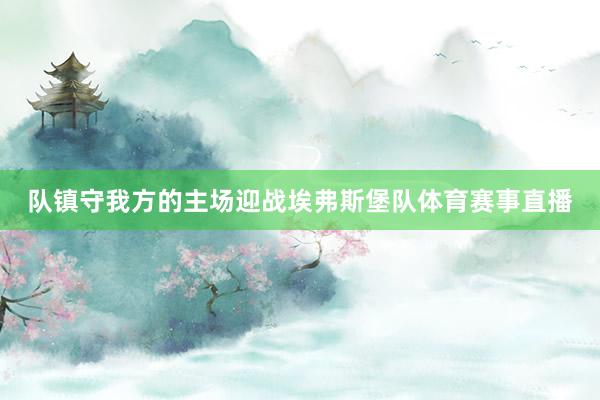 队镇守我方的主场迎战埃弗斯堡队体育赛事直播