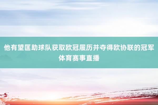 他有望匡助球队获取欧冠履历并夺得欧协联的冠军体育赛事直播