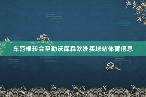 车范根转会至勒沃库森欧洲买球站体育信息