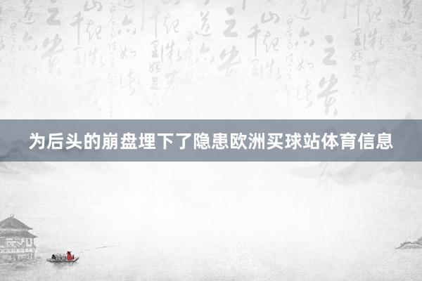 为后头的崩盘埋下了隐患欧洲买球站体育信息