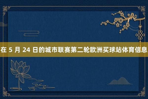 在 5 月 24 日的城市联赛第二轮欧洲买球站体育信息