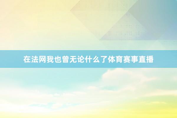 在法网我也曾无论什么了体育赛事直播