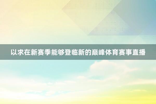 以求在新赛季能够登临新的巅峰体育赛事直播