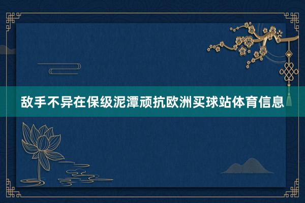 敌手不异在保级泥潭顽抗欧洲买球站体育信息