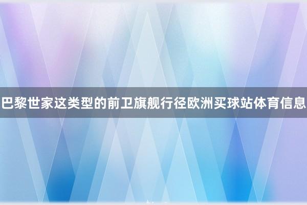 巴黎世家这类型的前卫旗舰行径欧洲买球站体育信息