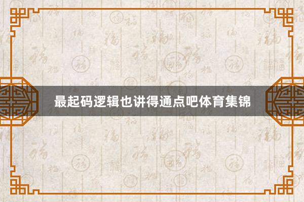 最起码逻辑也讲得通点吧体育集锦