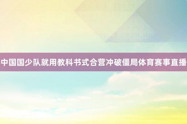 中国国少队就用教科书式合营冲破僵局体育赛事直播
