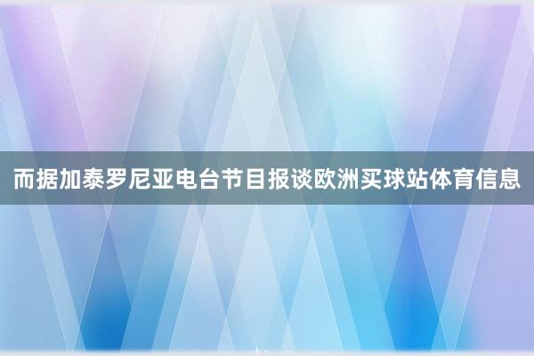 而据加泰罗尼亚电台节目报谈欧洲买球站体育信息