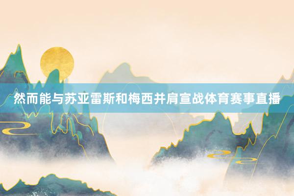 然而能与苏亚雷斯和梅西并肩宣战体育赛事直播