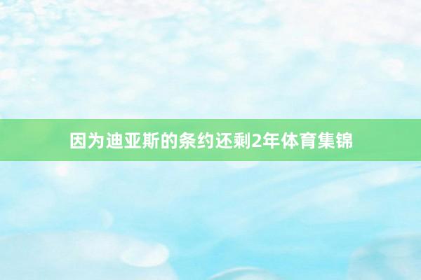 因为迪亚斯的条约还剩2年体育集锦