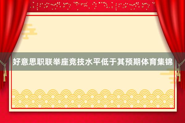 好意思职联举座竞技水平低于其预期体育集锦
