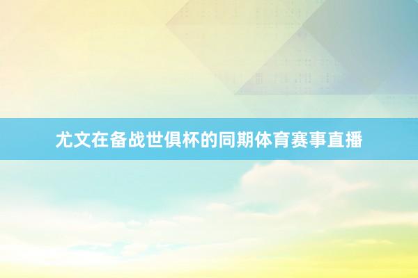 尤文在备战世俱杯的同期体育赛事直播
