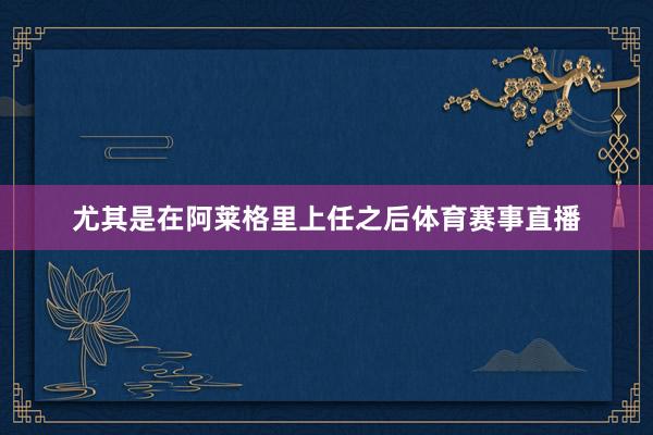 尤其是在阿莱格里上任之后体育赛事直播