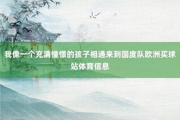 我像一个充满憧憬的孩子相通来到国度队欧洲买球站体育信息