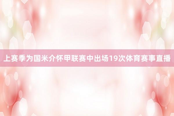 上赛季为国米介怀甲联赛中出场19次体育赛事直播