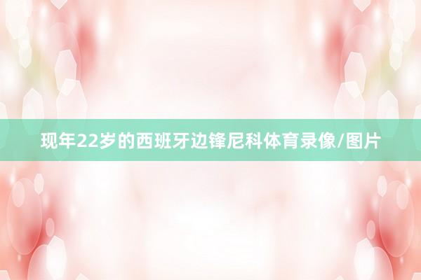 现年22岁的西班牙边锋尼科体育录像/图片