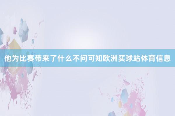 他为比赛带来了什么不问可知欧洲买球站体育信息