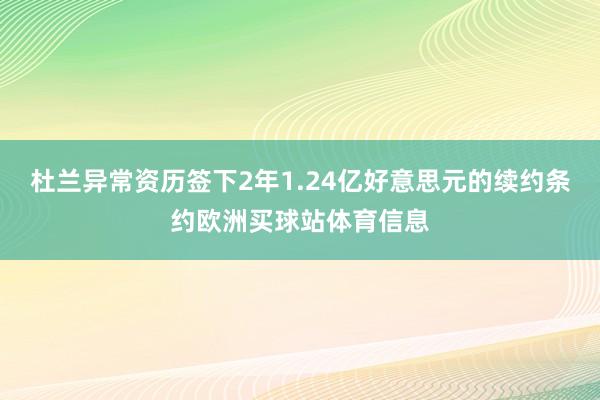 杜兰异常资历签下2年1.24亿好意思元的续约条约欧洲买球站体育信息