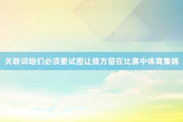 关联词咱们必须要试图让我方留在比赛中体育集锦