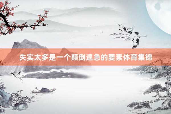 失实太多是一个颠倒遑急的要素体育集锦